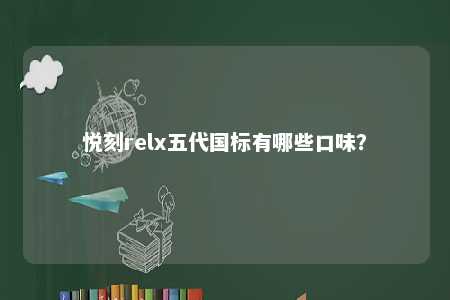 悦刻relx五代国标有哪些口味？ 